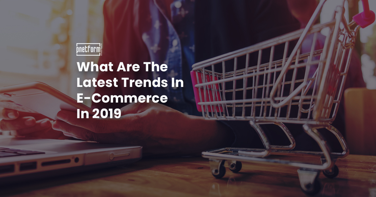 What Are The Latest Trends In E-Commerce In 2019